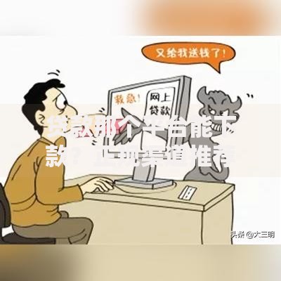 贷款那个平台能下款？正规渠道推荐及申请技巧解析