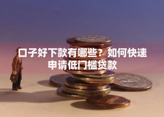 口子好下款有哪些?如何快速申请低门槛贷款 口子好下款有哪些?如何快速申请低门槛贷款