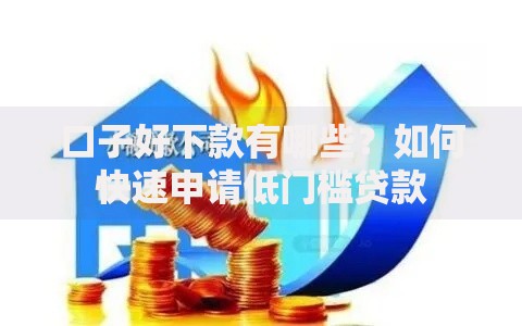 口子好下款有哪些?如何快速申请低门槛贷款 口子好下款有哪些?如何快速申请低门槛贷款