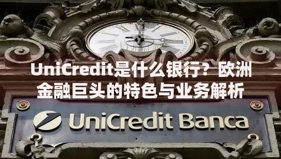 UniCredit是什么银行？欧洲金融巨头的特色与业务解析