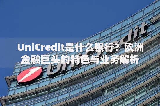 UniCredit是什么银行？欧洲金融巨头的特色与业务解析