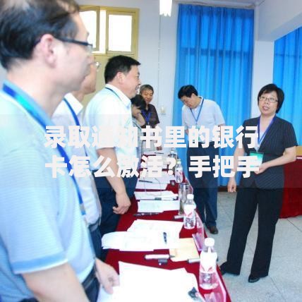 录取通知书里的银行卡怎么激活？手把手教你安全操作