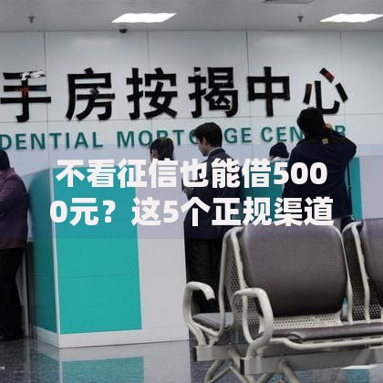 不看征信也能借5000元?这5个正规渠道你知道吗 不看征信也能借5000元?这5个正规渠道你知道吗