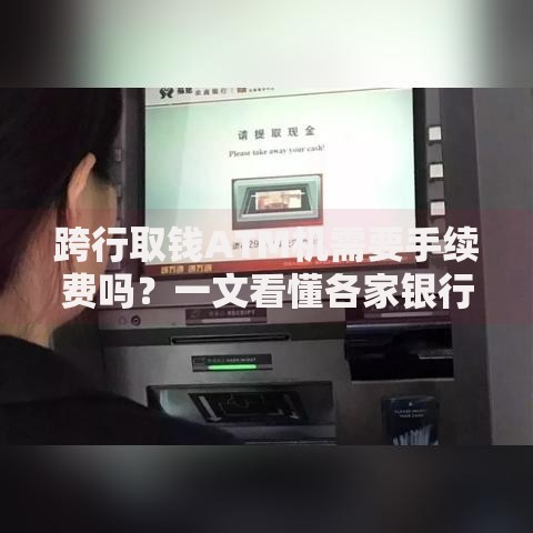 跨行取钱ATM机需要手续费吗?一文看懂各家银行收费标准 跨行取钱ATM机需要手续费吗?一文看懂各家银行收费标准