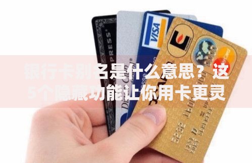 银行卡别名是什么意思?这5个隐藏功能让你用卡更灵活 银行卡别名是什么意思?这5个隐藏功能让你用卡更灵活