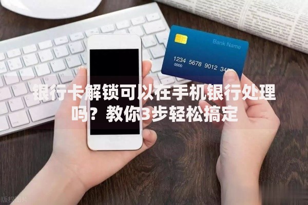 银行卡解锁可以在手机银行处理吗？教你3步轻松搞定