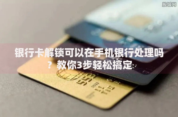 银行卡解锁可以在手机银行处理吗？教你3步轻松搞定