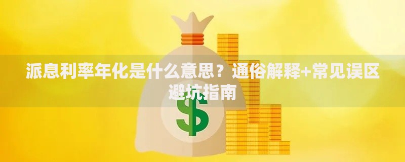 派息利率年化是什么意思?通俗解释+常见误区避坑指南 派息利率年化是什么意思?通俗解释+常见误区避坑指南