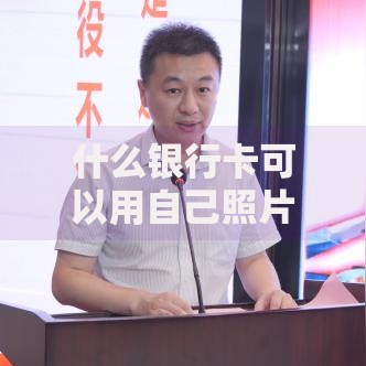 什么银行卡可以用自己照片定制?这5家银行服务超贴心 什么银行卡可以用自己照片定制?这5家银行服务超贴心