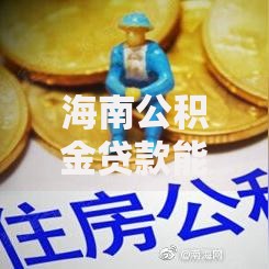 海南公积金贷款能贷多少?额度计算和申请技巧全解析 海南公积金贷款能贷多少?额度计算和申请技巧全解析