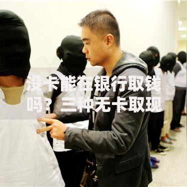 没卡能在银行取钱吗?三种无卡取现妙招实测 没卡能在银行取钱吗?三种无卡取现妙招实测