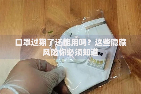 口罩过期了还能用吗？这些隐藏风险你必须知道