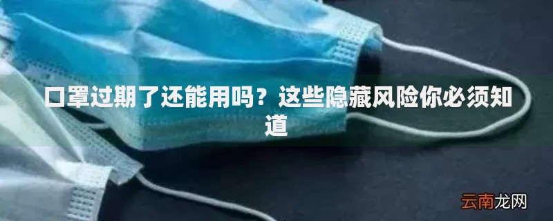 口罩过期了还能用吗？这些隐藏风险你必须知道