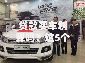 贷款买车划算吗?这5个隐藏成本可能让你后悔 贷款买车划算吗?这5个隐藏成本可能让你后悔