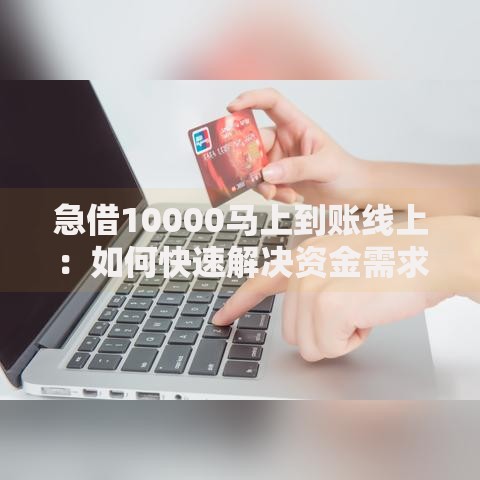 急借10000马上到账线上：如何快速解决资金需求？