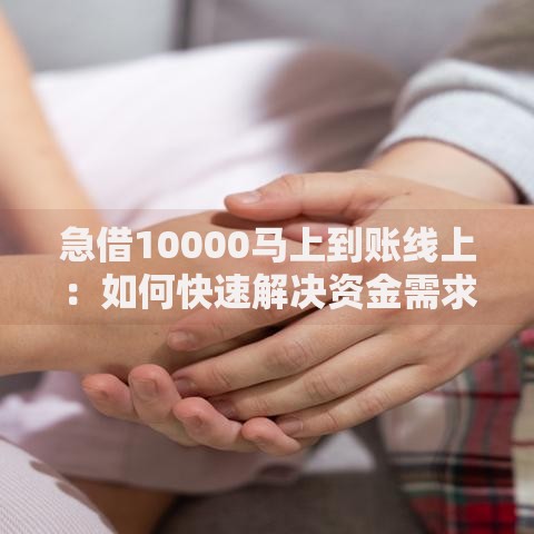 急借10000马上到账线上：如何快速解决资金需求？