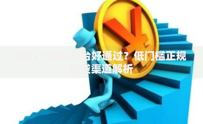 哪几个借款平台好通过？低门槛正规借贷渠道解析