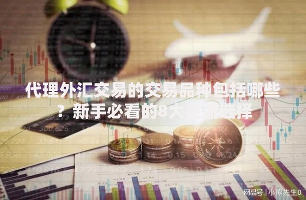 代理外汇交易的交易品种包括哪些？新手必看的8大主流选择