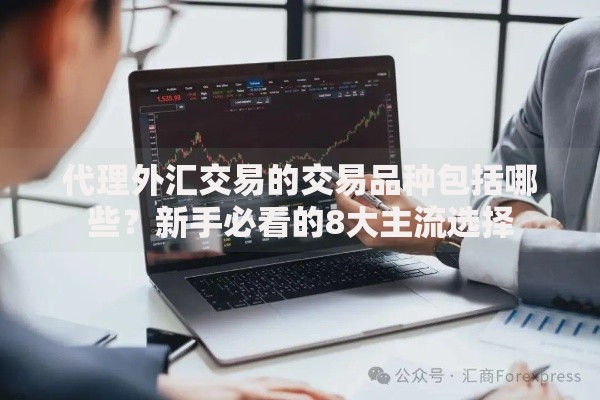 代理外汇交易的交易品种包括哪些？新手必看的8大主流选择