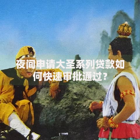 夜间申请大圣系列贷款如何快速审批通过？