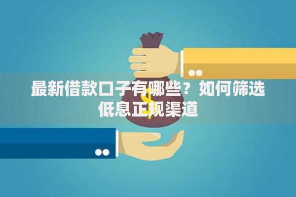 最新借款口子有哪些？如何筛选低息正规渠道