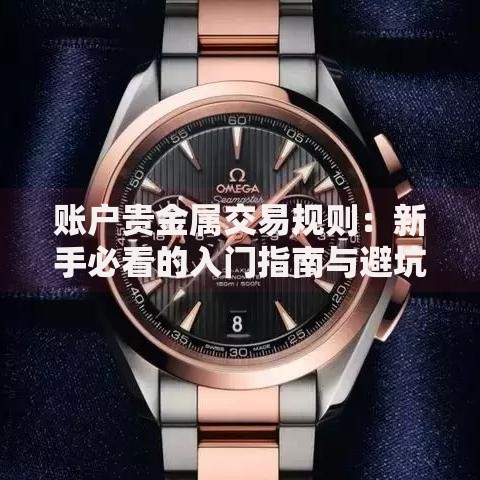 账户贵金属交易规则：新手必看的入门指南与避坑技巧