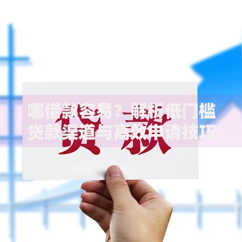 哪借款容易?解析低门槛贷款渠道与高效申请技巧 哪借款容易?解析低门槛贷款渠道与高效申请技巧