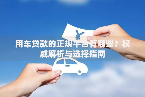 用车贷款的正规平台有哪些？权威解析与选择指南