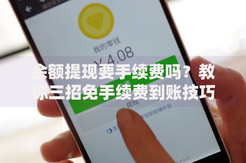 余额提现要手续费吗？教你三招免手续费到账技巧