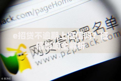 e招贷不逾期上征信吗？征信影响全解析