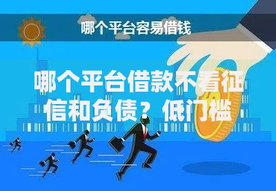 哪个平台借款不看征信和负债？低门槛渠道解析