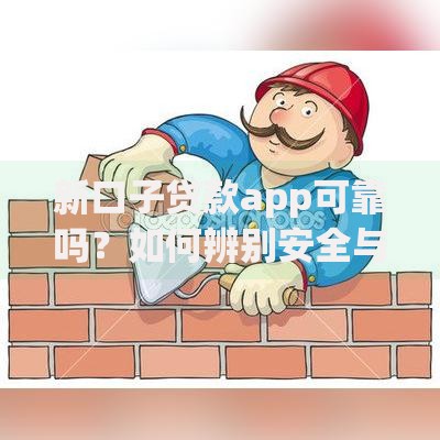 新口子贷款app可靠吗？如何辨别安全与风险