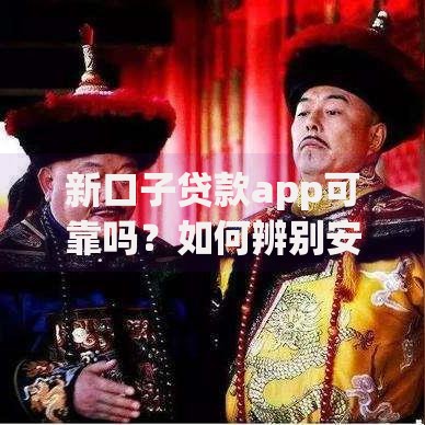 新口子贷款app可靠吗？如何辨别安全与风险