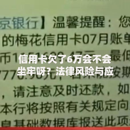 信用卡欠了6万会不会坐牢呀？法律风险与应对方案解析
