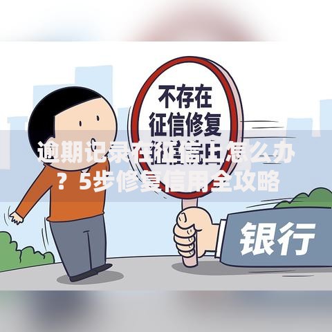逾期记录在征信上怎么办？5步修复信用全攻略