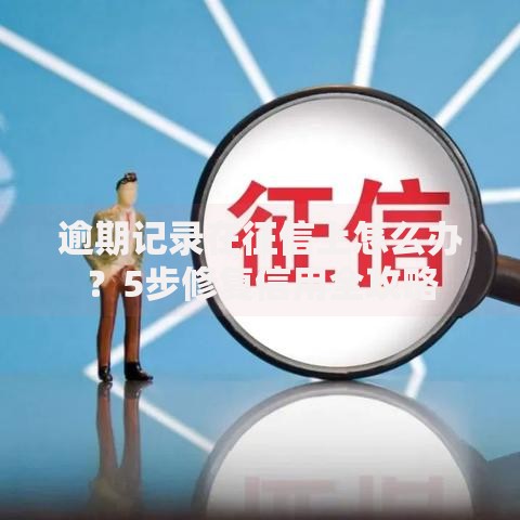 逾期记录在征信上怎么办？5步修复信用全攻略