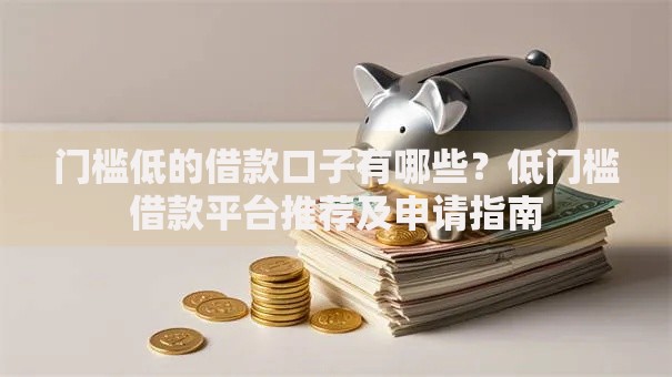门槛低的借款口子有哪些？低门槛借款平台推荐及申请指南