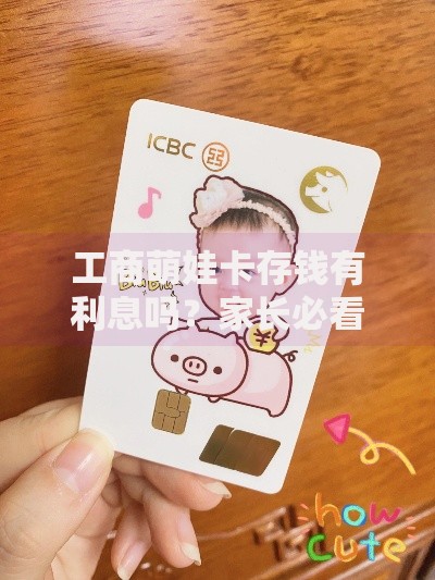 工商萌娃卡存钱有利息吗？家长必看的储蓄小知识