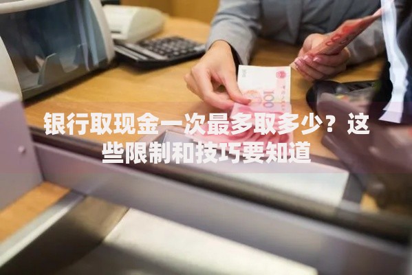 银行取现金一次最多取多少？这些限制和技巧要知道