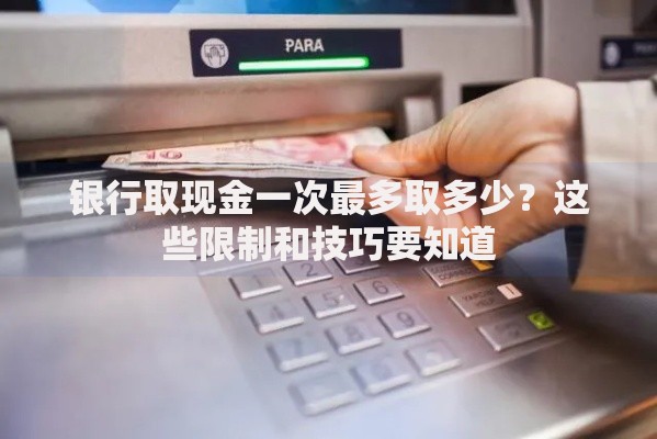 银行取现金一次最多取多少？这些限制和技巧要知道