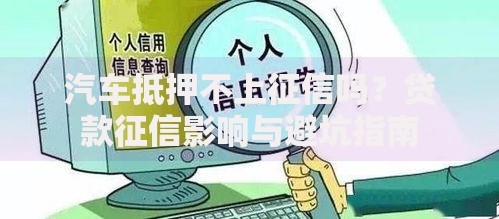 汽车抵押不上征信吗？贷款征信影响与避坑指南