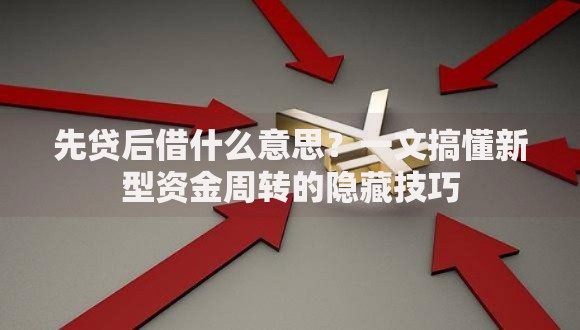 先贷后借什么意思？一文搞懂新型资金周转的隐藏技巧
