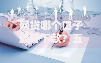 网贷哪个口子最好下款？五类高通过率平台深度解析