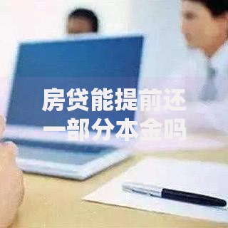房贷能提前还一部分本金吗？提前还款必知的省钱技巧与注意事项