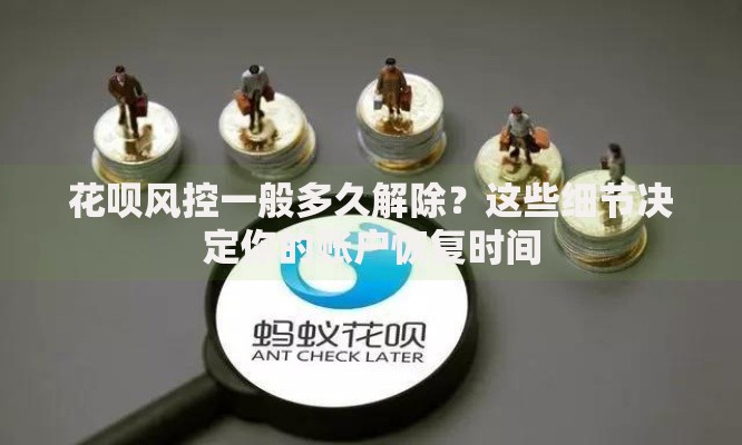 花呗风控一般多久解除？这些细节决定你的账户恢复时间