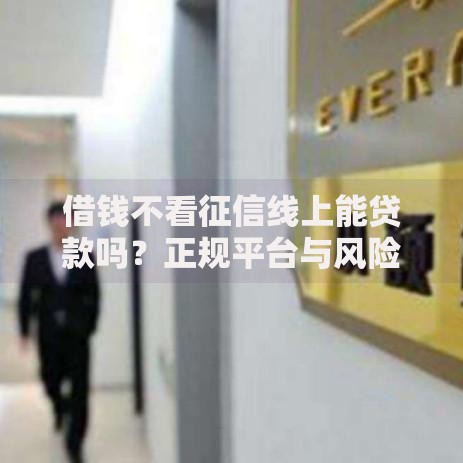 借钱不看征信线上能贷款吗？正规平台与风险解析
