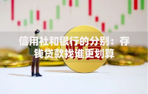 信用社和银行的分别：存钱贷款找谁更划算