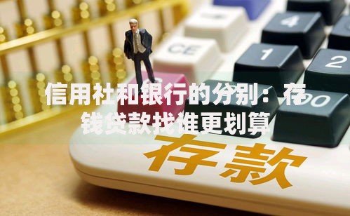 信用社和银行的分别：存钱贷款找谁更划算