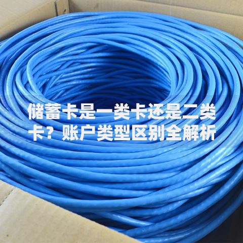 储蓄卡是一类卡还是二类卡?账户类型区别全解析 储蓄卡是一类卡还是二类卡?账户类型区别全解析