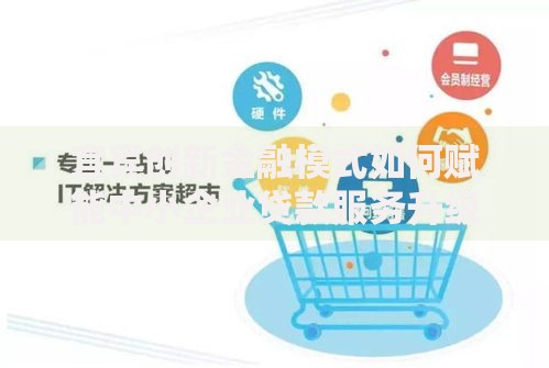 宜宾创新金融模式如何赋能中小企业贷款服务升级 宜宾创新金融模式如何赋能中小企业贷款服务升级